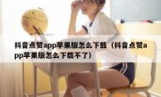 抖音点赞app苹果版怎么下载（抖音点赞app苹果版怎么下载不了）