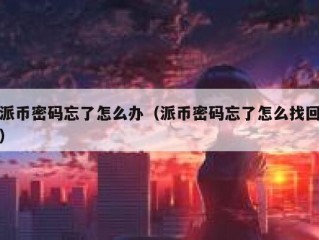 派币密码忘了怎么办（派币密码忘了怎么找回）