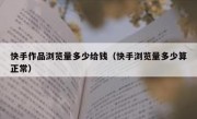 快手作品浏览量多少给钱（快手浏览量多少算正常）
