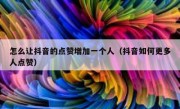 怎么让抖音的点赞增加一个人（抖音如何更多人点赞）
