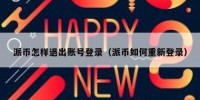 派币怎样退出账号登录（派币如何重新登录）