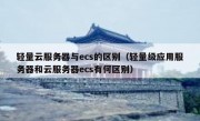 轻量云服务器与ecs的区别（轻量级应用服务器和云服务器ecs有何区别）