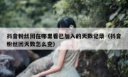 抖音粉丝团在哪里看已加入的天数记录（抖音粉丝团天数怎么查）
