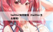 twitter如何赚钱（twitter怎么赚钱）