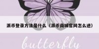 派币登录方法是什么（派币商城官网怎么进）