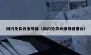 国内免费云服务器（国内免费云服务器推荐）