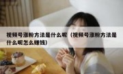 视频号涨粉方法是什么呢（视频号涨粉方法是什么呢怎么赚钱）