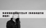 安卓安装后自动运行怎么开（安卓自动运行应用程序）