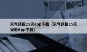 天气预报15天app下载（天气预报15天当地App下载）