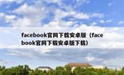 facebook官网下载安卓版（facebook官网下载安卓版下载）