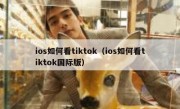 ios如何看tiktok（ios如何看tiktok国际版）