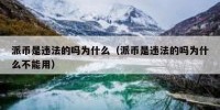 派币是违法的吗为什么（派币是违法的吗为什么不能用）