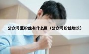 公众号涨粉丝有什么用（公众号粉丝增长）