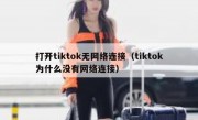 打开tiktok无网络连接（tiktok为什么没有网络连接）