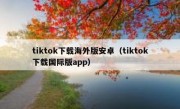 tiktok下载海外版安卓（tiktok下载国际版app）