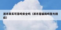 派币真实可靠吗安全吗（派币是骗局吗警方回应）
