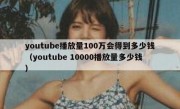 youtube播放量100万会得到多少钱（youtube 10000播放量多少钱）