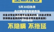 抖音点赞业务代理平台是真的吗（抖音点赞员获得佣金是真的吗?抖音点赞员是真是假）