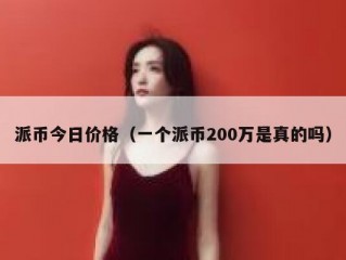 派币今日价格（一个派币200万是真的吗）
