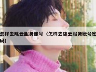 怎样去除云服务账号（怎样去除云服务账号密码）