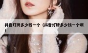 抖音灯牌多少钱一个（抖音灯牌多少钱一个啊）