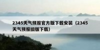 2345天气预报官方版下载安装（2345天气预报旧版下载）