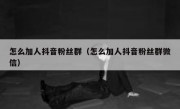 怎么加人抖音粉丝群（怎么加人抖音粉丝群微信）