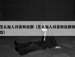 怎么加人抖音粉丝群（怎么加人抖音粉丝群微信）
