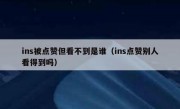 ins被点赞但看不到是谁（ins点赞别人看得到吗）