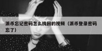 派币忘记密码怎么找回的视频（派币登录密码忘了）
