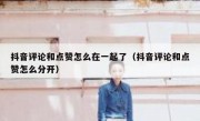 抖音评论和点赞怎么在一起了（抖音评论和点赞怎么分开）