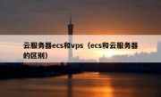 云服务器ecs和vps（ecs和云服务器的区别）