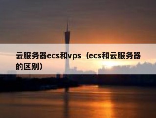 云服务器ecs和vps（ecs和云服务器的区别）