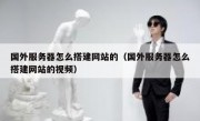 国外服务器怎么搭建网站的（国外服务器怎么搭建网站的视频）