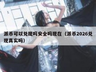 派币可以兑现吗安全吗现在（派币2026兑现真实吗）
