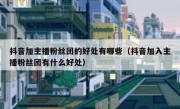 抖音加主播粉丝团的好处有哪些（抖音加入主播粉丝团有什么好处）