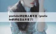 youtube评论别人看不见（youtube的评论怎么不见了）