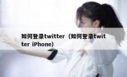 如何登录twitter（如何登录twitter iPhone）