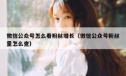 微信公众号怎么看粉丝增长（微信公众号粉丝量怎么查）