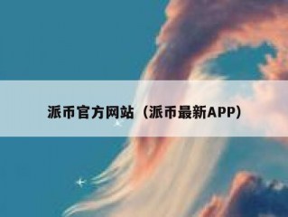 派币官方网站（派币最新APP）