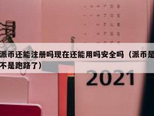 派币还能注册吗现在还能用吗安全吗（派币是不是跑路了）
