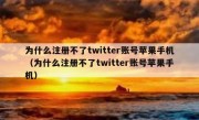 为什么注册不了twitter账号苹果手机（为什么注册不了twitter账号苹果手机）