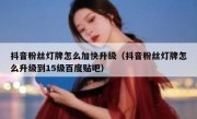 抖音粉丝灯牌怎么加快升级（抖音粉丝灯牌怎么升级到15级百度贴吧）