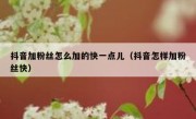 抖音加粉丝怎么加的快一点儿（抖音怎样加粉丝快）