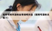 视频号如何涨粉丝等级呢抖音（视频号涨粉太难了）