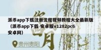 派币app下载注册流程视频教程大全最新版（派币app下载 安卓版v1282pc6安卓网）