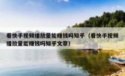 看快手视频播放量能赚钱吗知乎（看快手视频播放量能赚钱吗知乎文章）