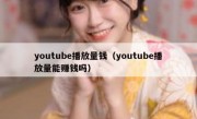 youtube播放量钱（youtube播放量能赚钱吗）