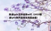 联通iptv怎样连接wifi（2018联通iptv如何连接无线路由器）