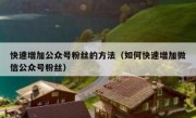 快速增加公众号粉丝的方法（如何快速增加微信公众号粉丝）